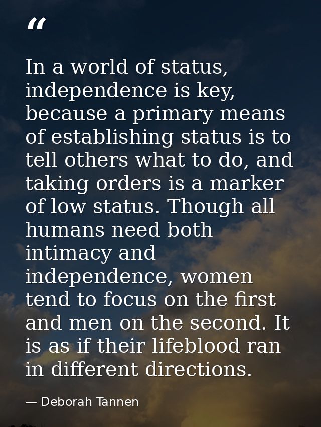 In a world of status, independence is key, because a primary means of establishing status is to tell others what to do,  — Deborah Tannen