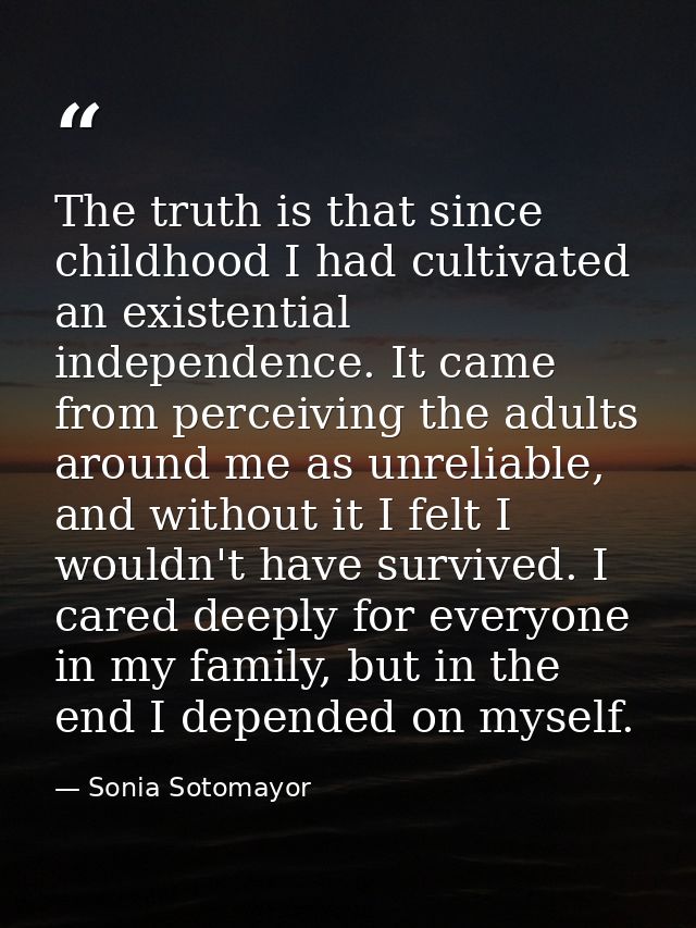 The truth is that since childhood I had cultivated an existential independence. It came from perceiving the adults aroun — Sonia Sotomayor