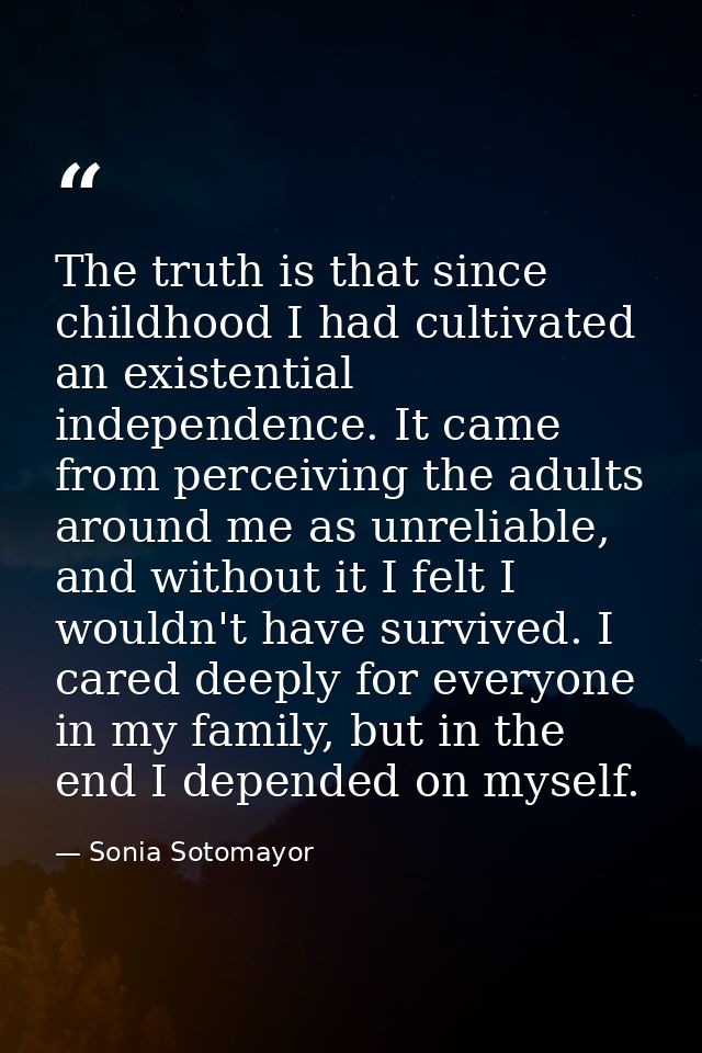 The truth is that since childhood I had cultivated an existential independence. It came from perceiving the adults aroun — Sonia Sotomayor