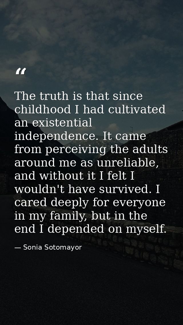 The truth is that since childhood I had cultivated an existential independence. It came from perceiving the adults aroun — Sonia Sotomayor