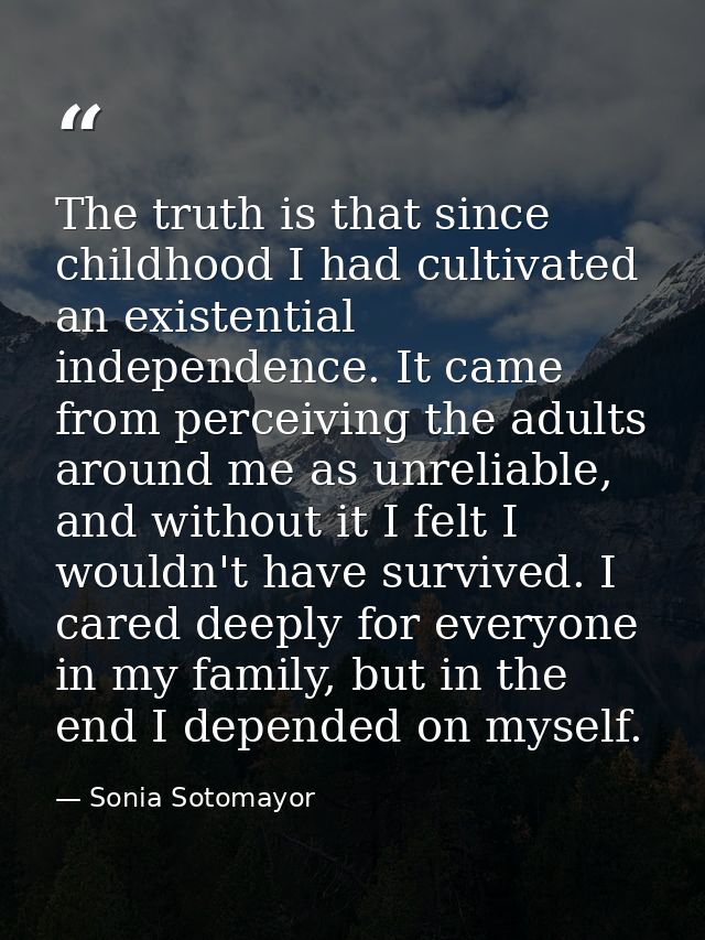 The truth is that since childhood I had cultivated an existential independence. It came from perceiving the adults aroun — Sonia Sotomayor