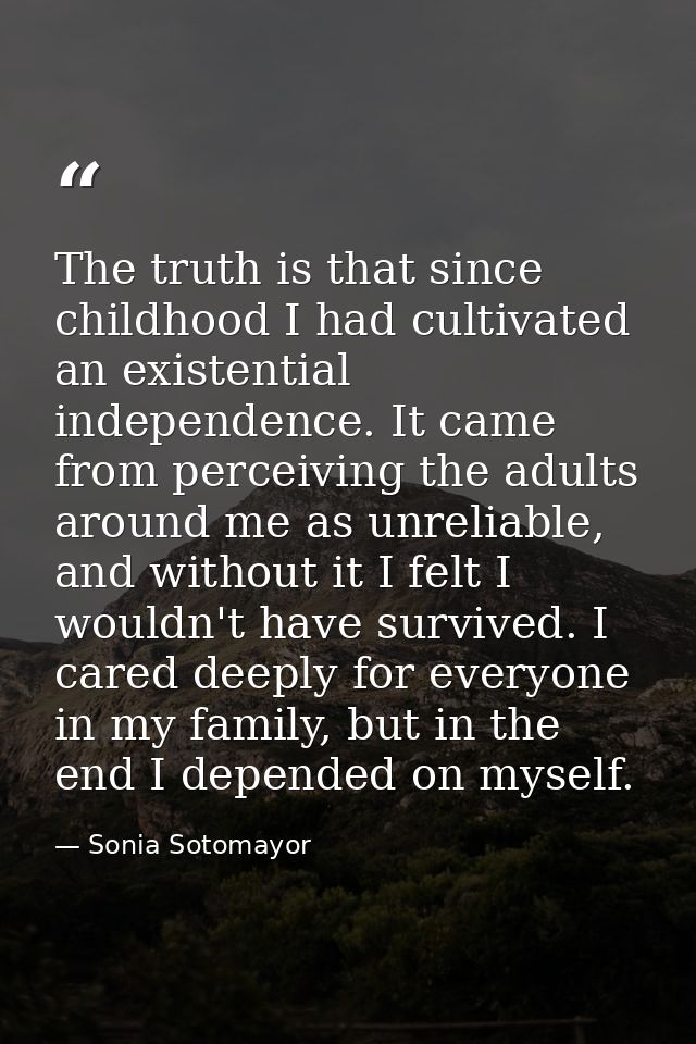 The truth is that since childhood I had cultivated an existential independence. It came from perceiving the adults aroun — Sonia Sotomayor