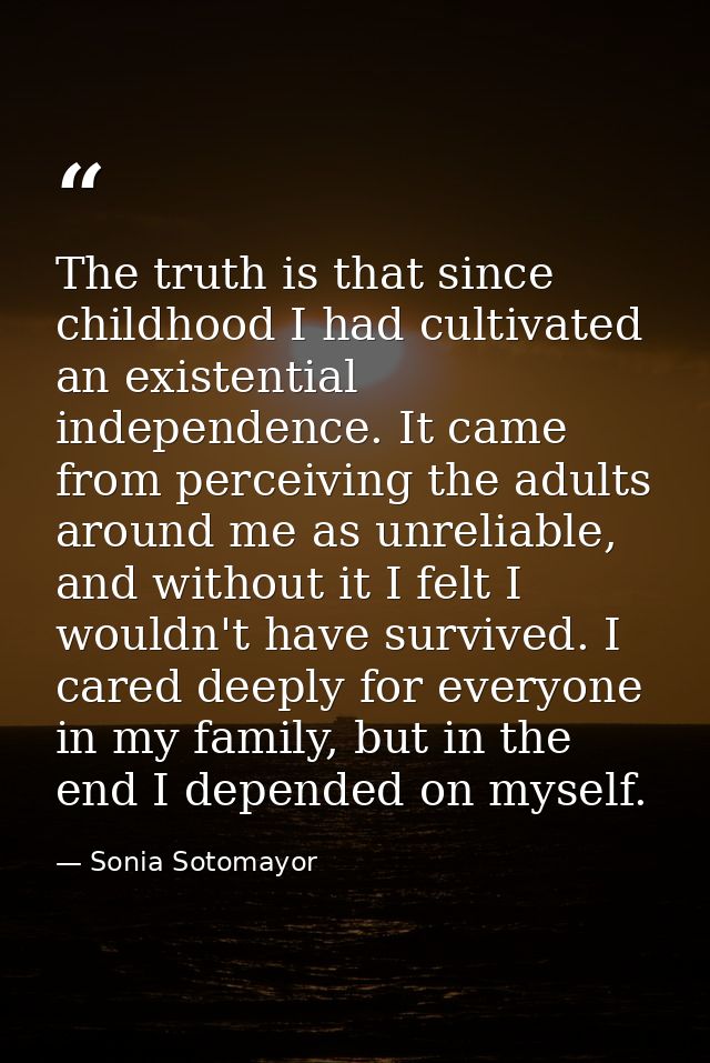 The truth is that since childhood I had cultivated an existential independence. It came from perceiving the adults aroun — Sonia Sotomayor
