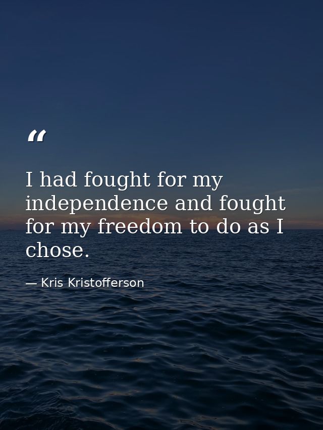 I had fought for my independence and fought for my freedom to do as I chose. — Kris Kristofferson