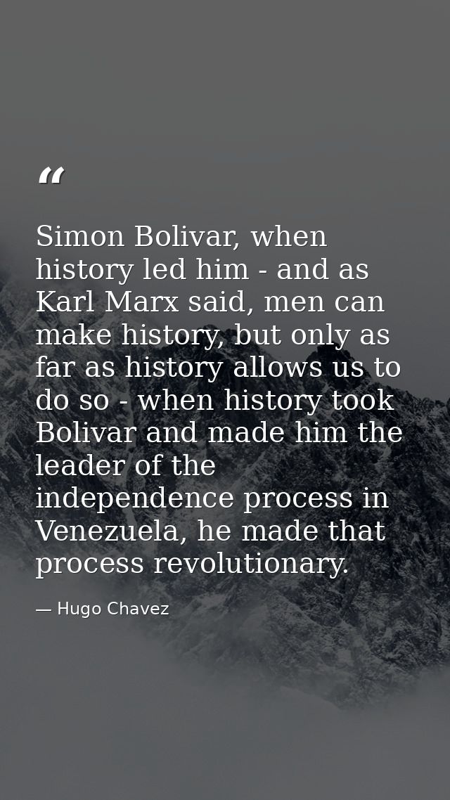 Simon Bolivar, when history led him - and as Karl Marx said, men can make history, but only as far as history allows us  — Hugo Chavez