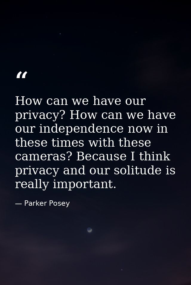 How can we have our privacy? How can we have our independence now in these times with these cameras? Because I think pri — Parker Posey
