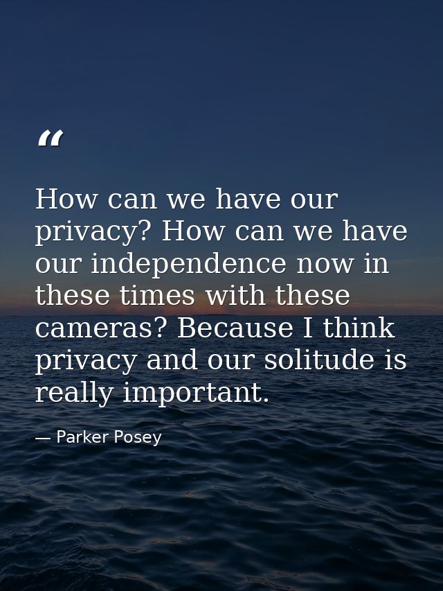 How can we have our privacy? How can we have our independence now in these times with these cameras? Because I think pri — Parker Posey