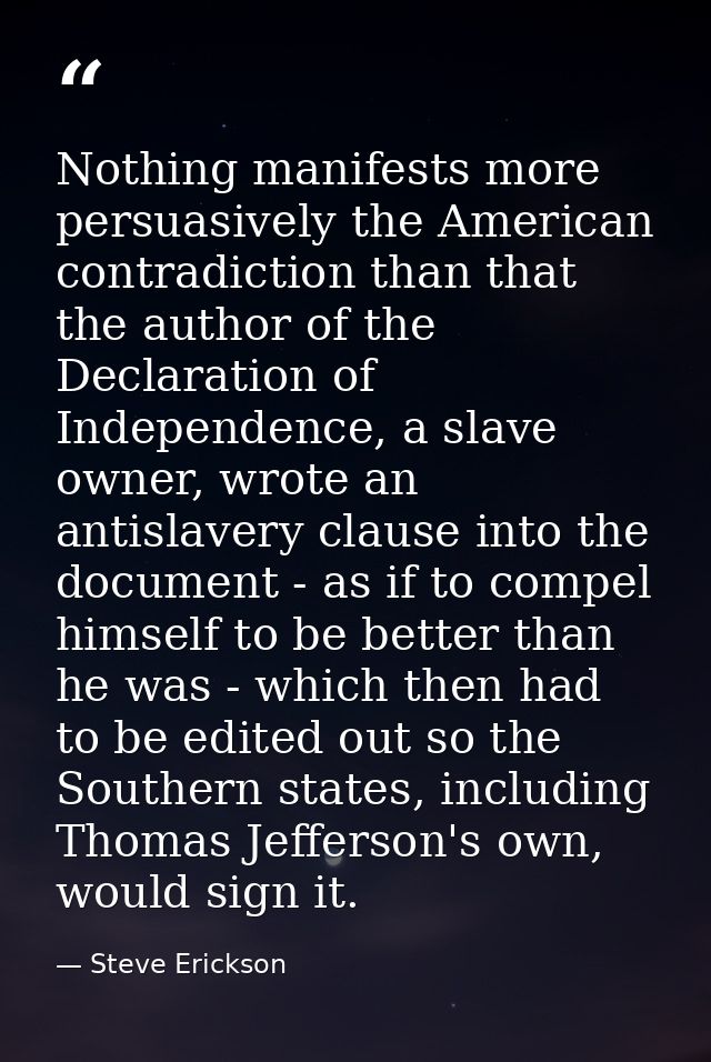 Nothing manifests more persuasively the American contradiction than that the author of the Declaration of Independence,  — Steve Erickson
