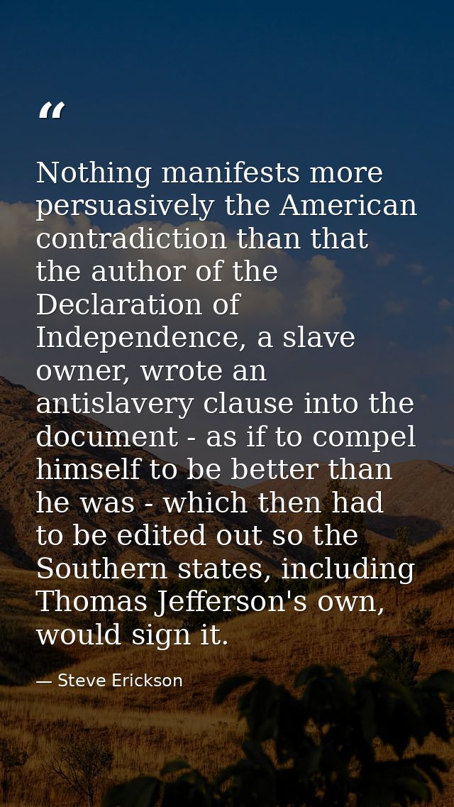 Nothing manifests more persuasively the American contradiction than that the author of the Declaration of Independence,  — Steve Erickson