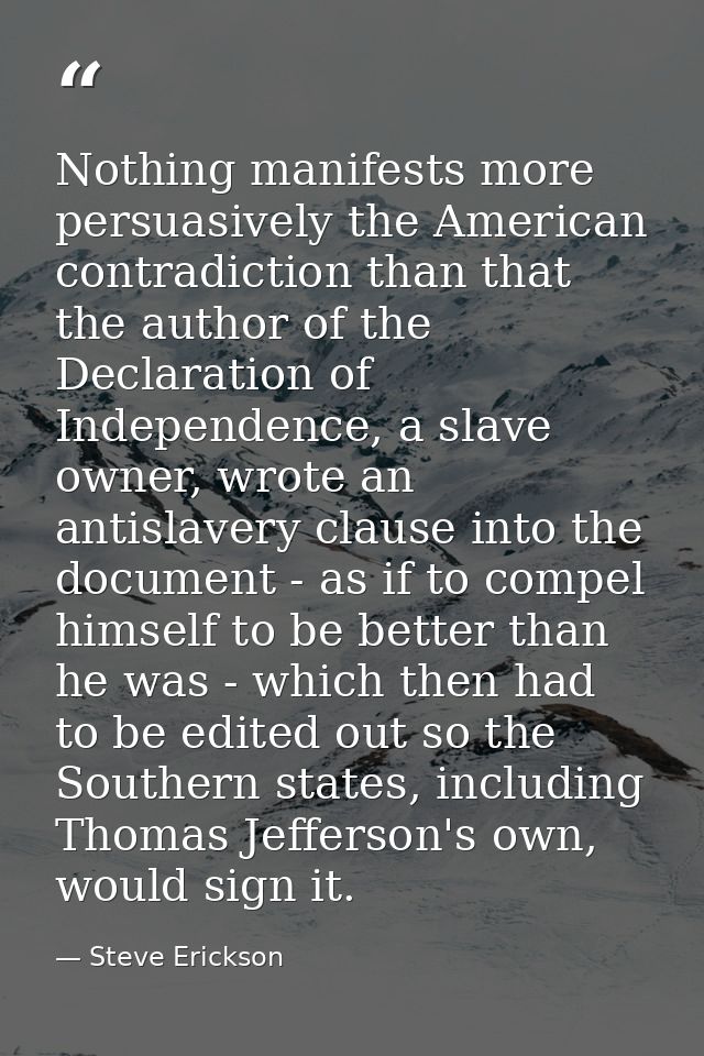 Nothing manifests more persuasively the American contradiction than that the author of the Declaration of Independence,  — Steve Erickson