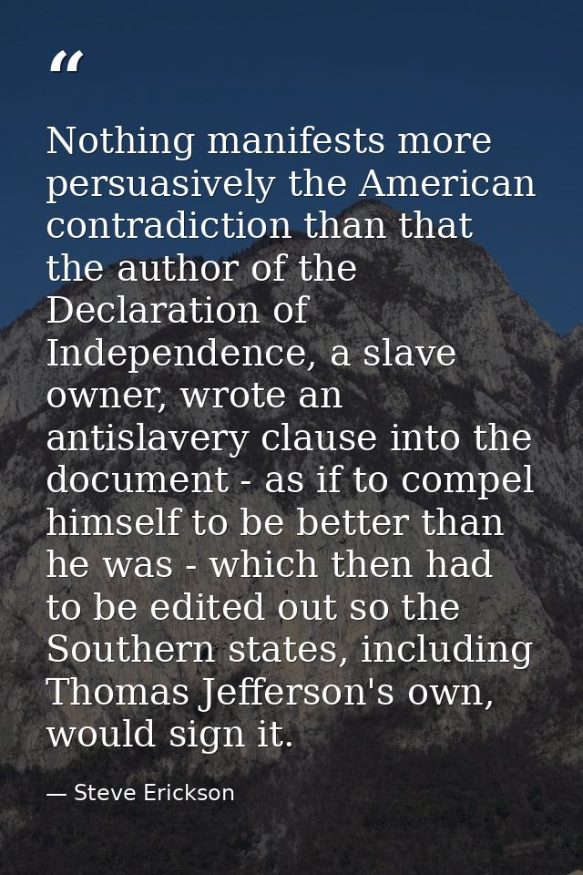 Nothing manifests more persuasively the American contradiction than that the author of the Declaration of Independence,  — Steve Erickson