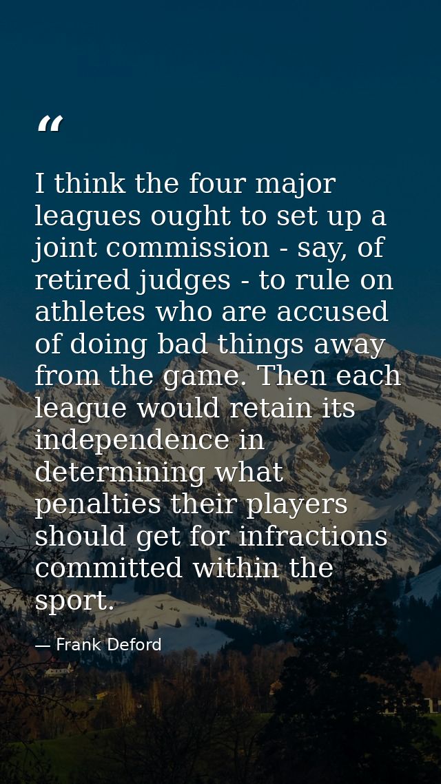 I think the four major leagues ought to set up a joint commission - say, of retired judges - to rule on athletes who are — Frank Deford