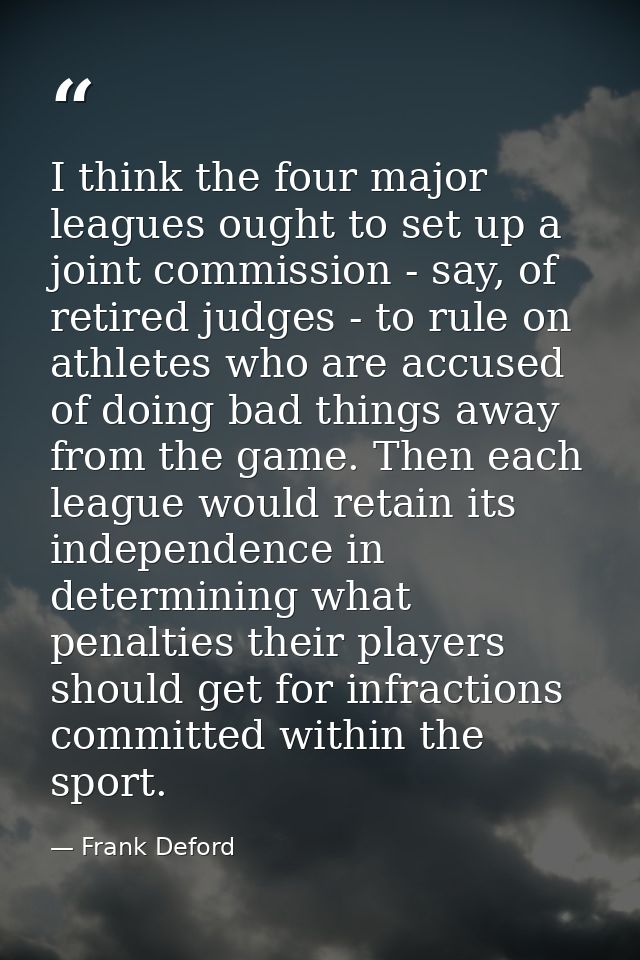 I think the four major leagues ought to set up a joint commission - say, of retired judges - to rule on athletes who are — Frank Deford
