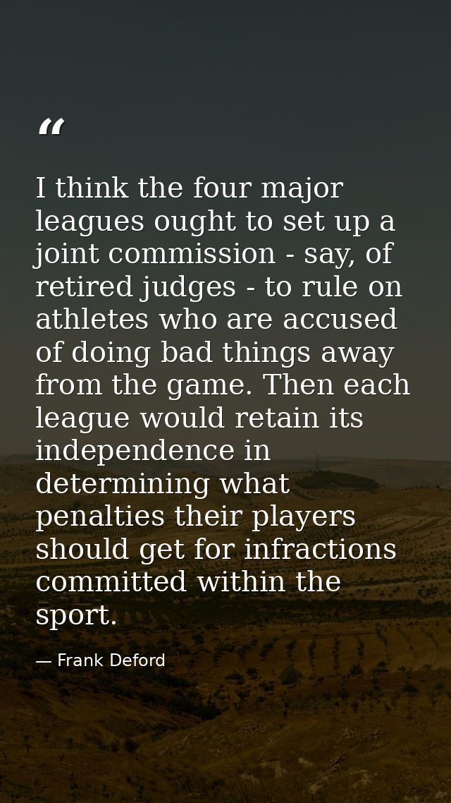 I think the four major leagues ought to set up a joint commission - say, of retired judges - to rule on athletes who are — Frank Deford