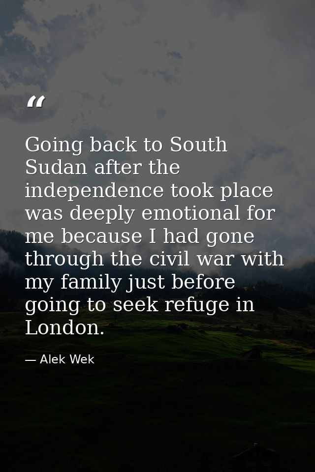 Going back to South Sudan after the independence took place was deeply emotional for me because I had gone through the c — Alek Wek