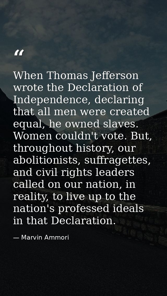 When Thomas Jefferson wrote the Declaration of Independence, declaring that all men were created equal, he owned slaves. — Marvin Ammori