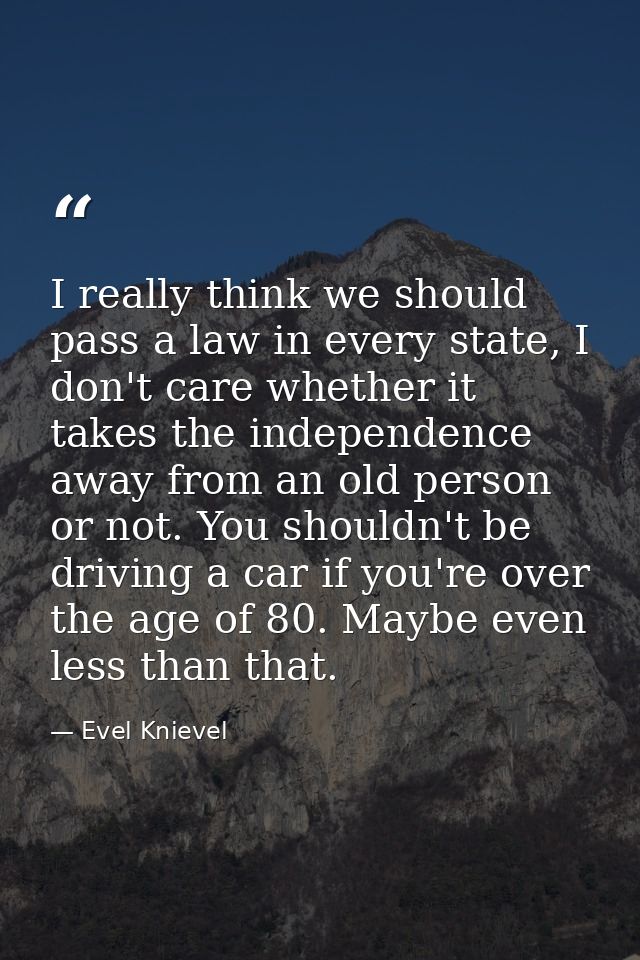 I really think we should pass a law in every state, I don't care whether it takes the independence away from an old pers — Evel Knievel