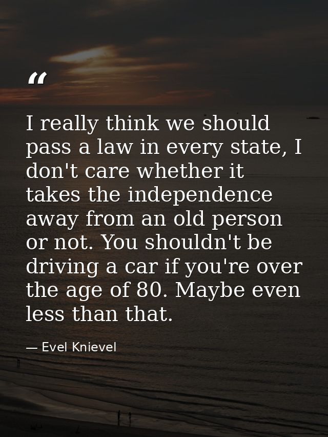 I really think we should pass a law in every state, I don't care whether it takes the independence away from an old pers — Evel Knievel