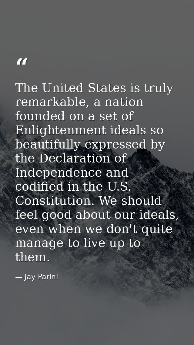 The United States is truly remarkable, a nation founded on a set of Enlightenment ideals so beautifully expressed by the — Jay Parini