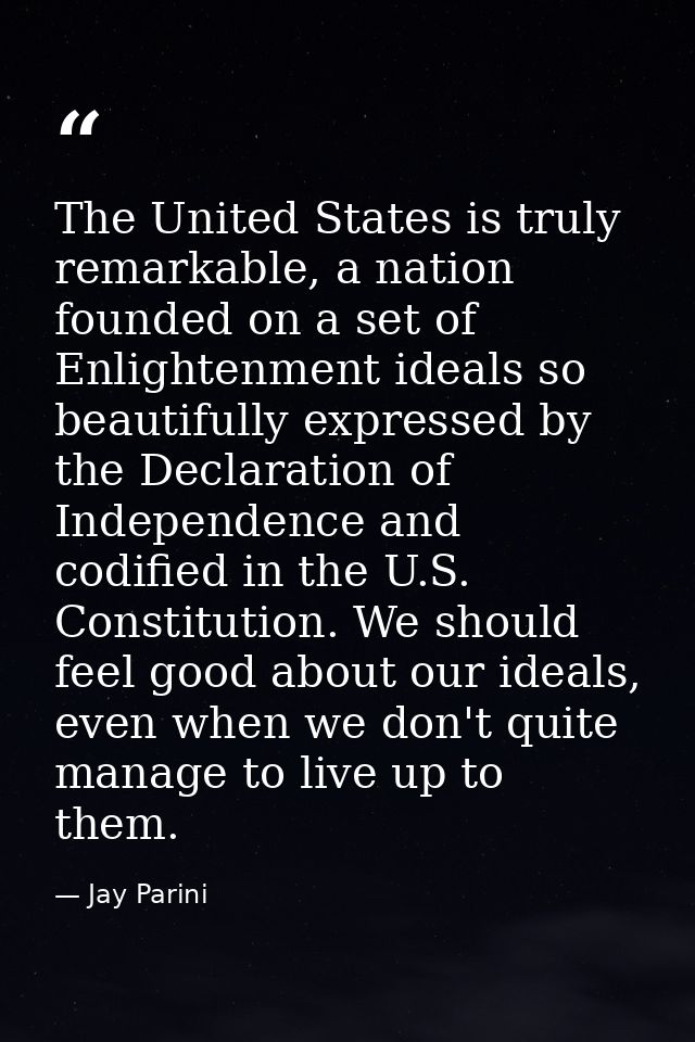 The United States is truly remarkable, a nation founded on a set of Enlightenment ideals so beautifully expressed by the — Jay Parini