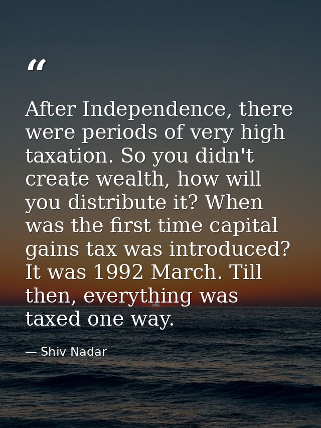After Independence, there were periods of very high taxation. So you didn't create wealth, how will you distribute it? W — Shiv Nadar