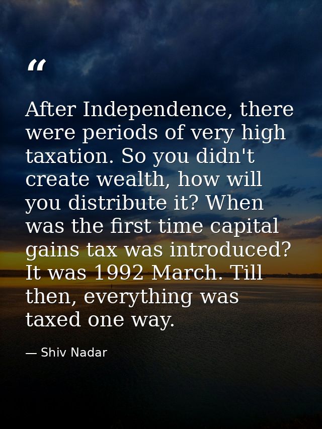 After Independence, there were periods of very high taxation. So you didn't create wealth, how will you distribute it? W — Shiv Nadar