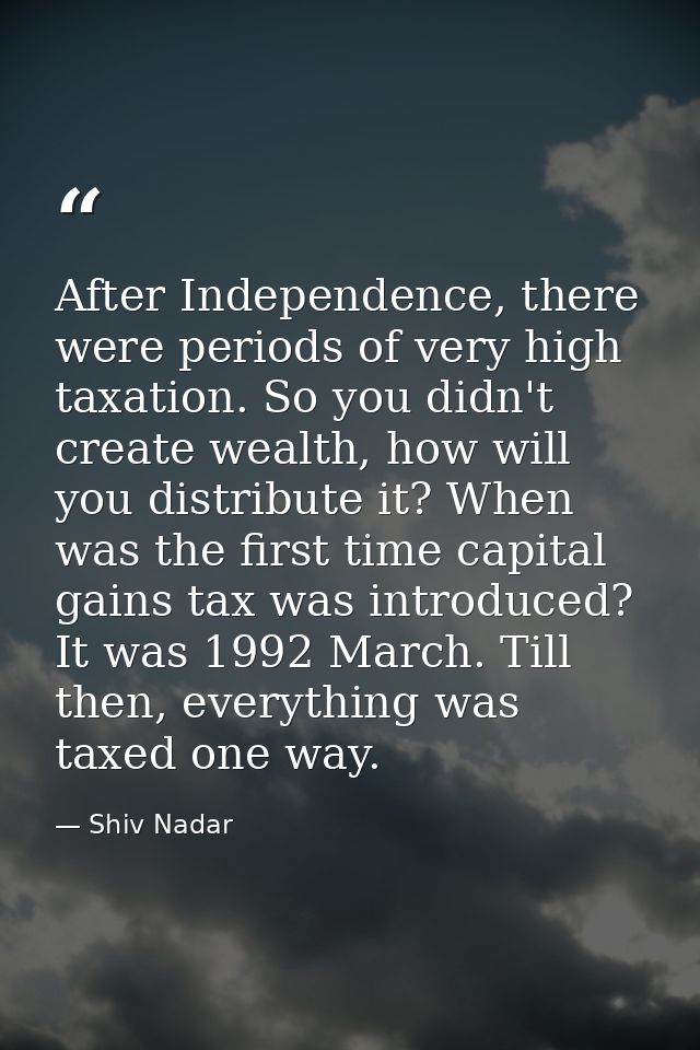 After Independence, there were periods of very high taxation. So you didn't create wealth, how will you distribute it? W — Shiv Nadar