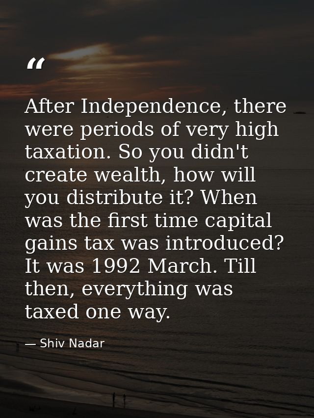 After Independence, there were periods of very high taxation. So you didn't create wealth, how will you distribute it? W — Shiv Nadar