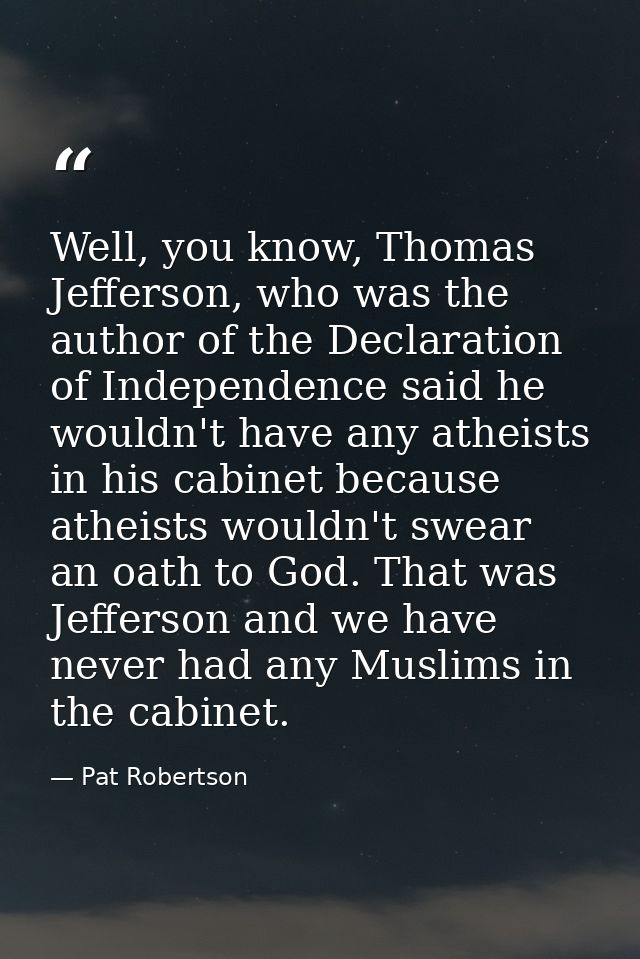 Well, you know, Thomas Jefferson, who was the author of the Declaration of Independence said he wouldn't have any atheis — Pat Robertson
