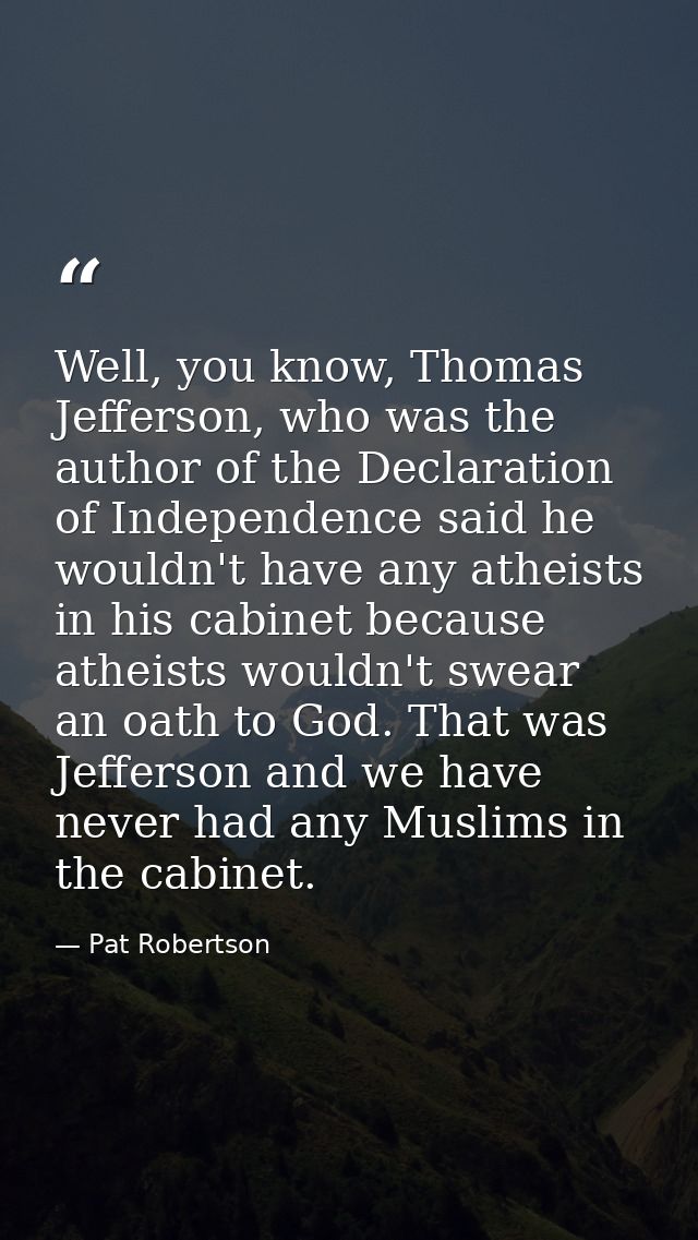 Well, you know, Thomas Jefferson, who was the author of the Declaration of Independence said he wouldn't have any atheis — Pat Robertson