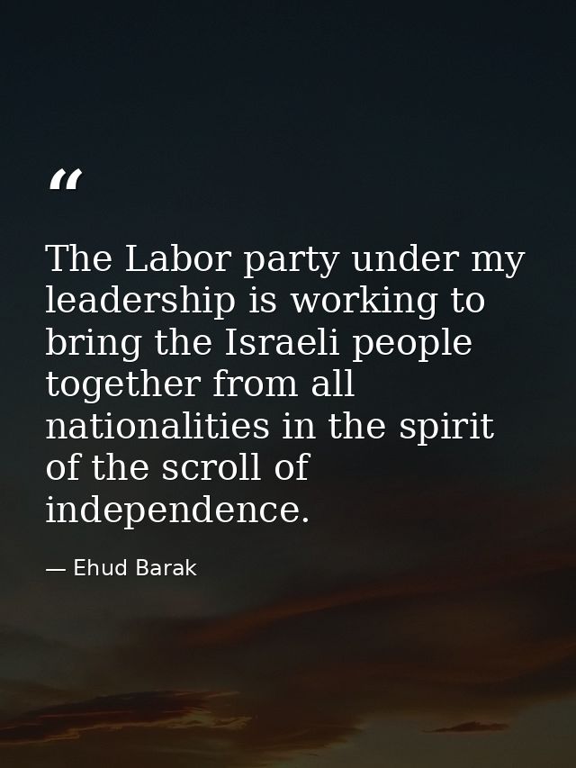 The Labor party under my leadership is working to bring the Israeli people together from all nationalities in the spirit — Ehud Barak
