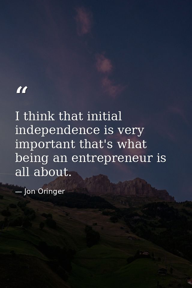 I think that initial independence is very important that's what being an entrepreneur is all about. — Jon Oringer