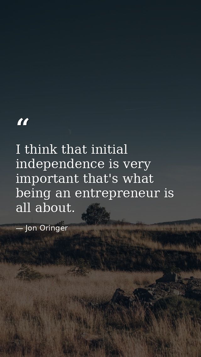I think that initial independence is very important that's what being an entrepreneur is all about. — Jon Oringer