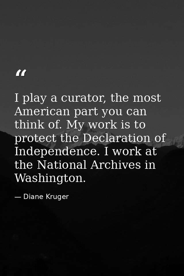 I play a curator, the most American part you can think of. My work is to protect the Declaration of Independence. I work — Diane Kruger