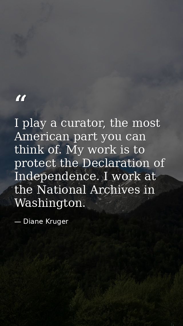 I play a curator, the most American part you can think of. My work is to protect the Declaration of Independence. I work — Diane Kruger