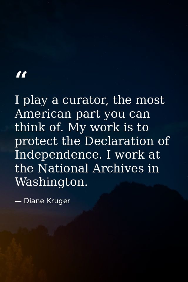 I play a curator, the most American part you can think of. My work is to protect the Declaration of Independence. I work — Diane Kruger