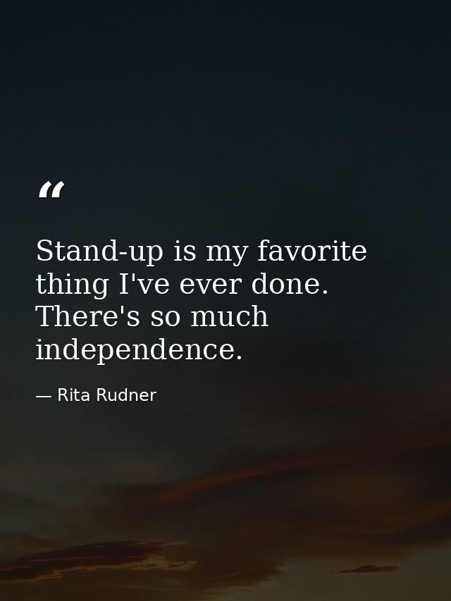 Stand-up is my favorite thing I've ever done. There's so much independence. — Rita Rudner