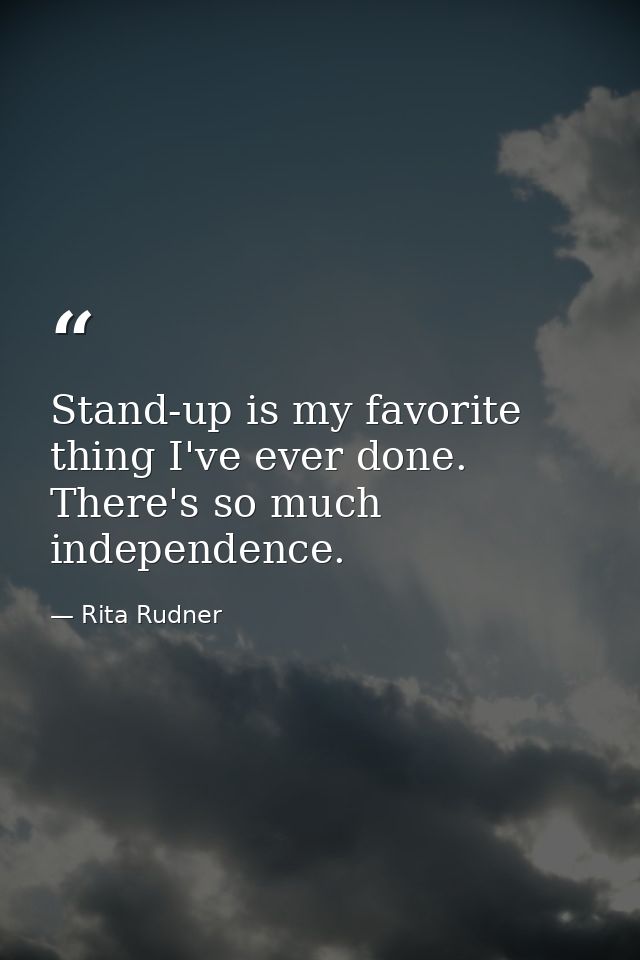 Stand-up is my favorite thing I've ever done. There's so much independence. — Rita Rudner