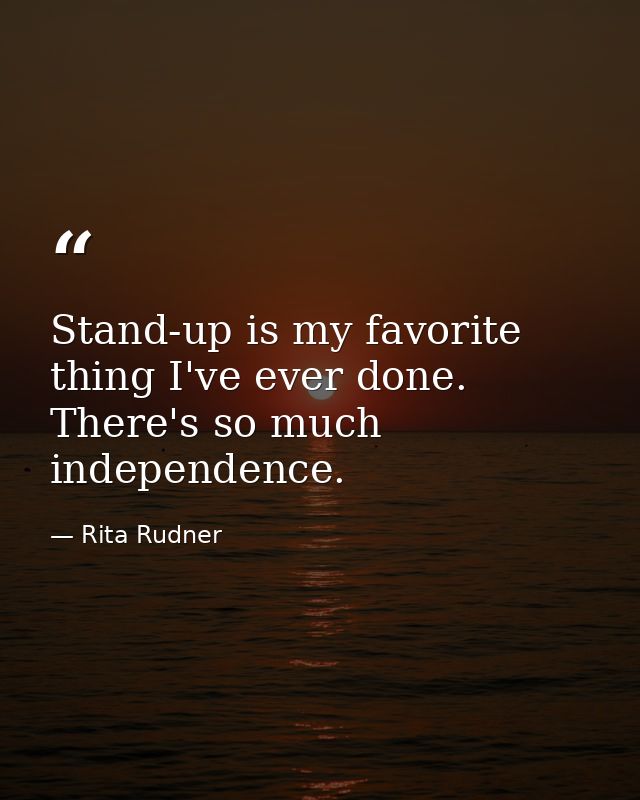 Stand-up is my favorite thing I've ever done. There's so much independence. — Rita Rudner
