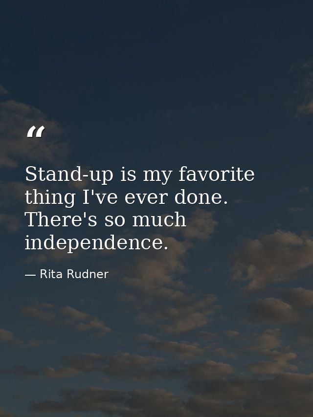 Stand-up is my favorite thing I've ever done. There's so much independence. — Rita Rudner