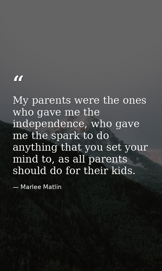 My parents were the ones who gave me the independence, who gave me the spark to do anything that you set your mind to, a — Marlee Matlin