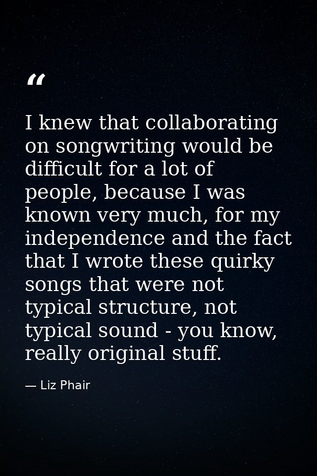 I knew that collaborating on songwriting would be difficult for a lot of people, because I was known very much, for my i — Liz Phair