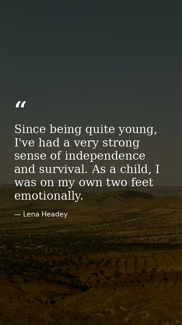 Since being quite young, I've had a very strong sense of independence and survival. As a child, I was on my own two feet — Lena Headey