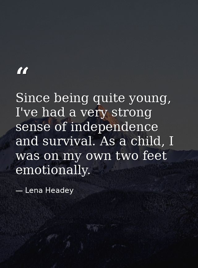 Since being quite young, I've had a very strong sense of independence and survival. As a child, I was on my own two feet — Lena Headey