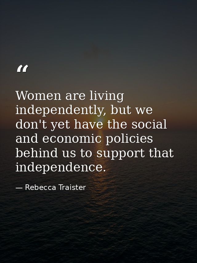 Women are living independently, but we don't yet have the social and economic policies behind us to support that indepen — Rebecca Traister