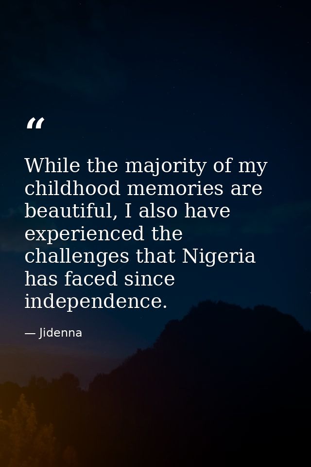 While the majority of my childhood memories are beautiful, I also have experienced the challenges that Nigeria has faced — Jidenna