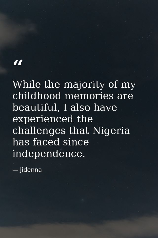 While the majority of my childhood memories are beautiful, I also have experienced the challenges that Nigeria has faced — Jidenna