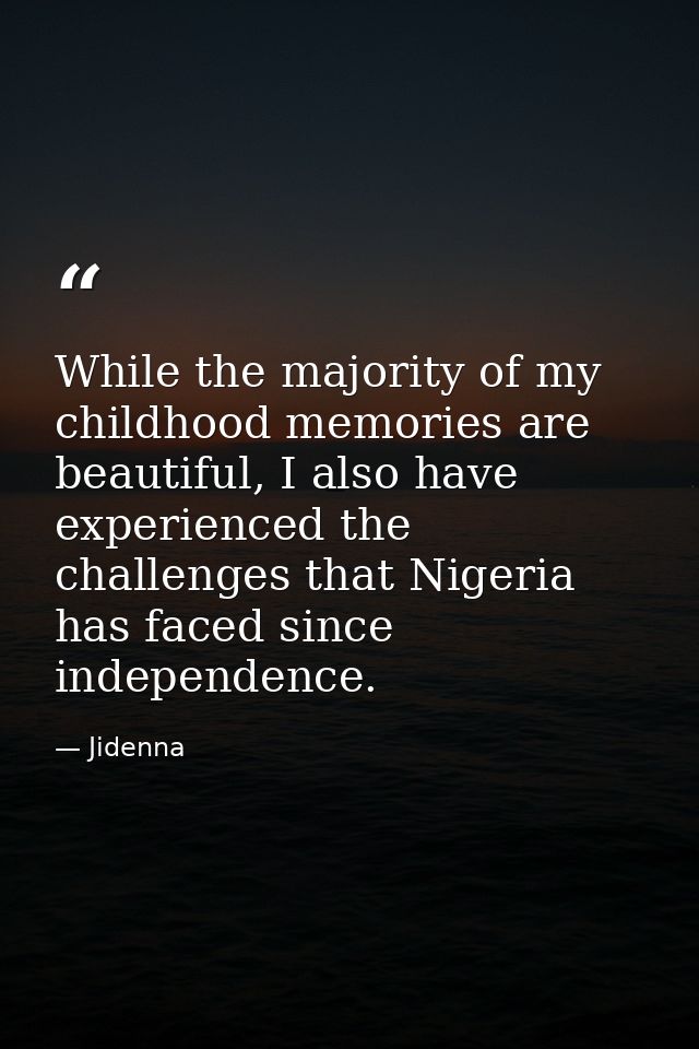 While the majority of my childhood memories are beautiful, I also have experienced the challenges that Nigeria has faced — Jidenna