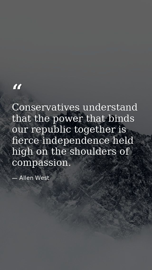 Conservatives understand that the power that binds our republic together is fierce independence held high on the shoulde — Allen West