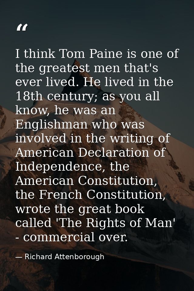 I think Tom Paine is one of the greatest men that's ever lived. He lived in the 18th century; as you all know, he was an — Richard Attenborough